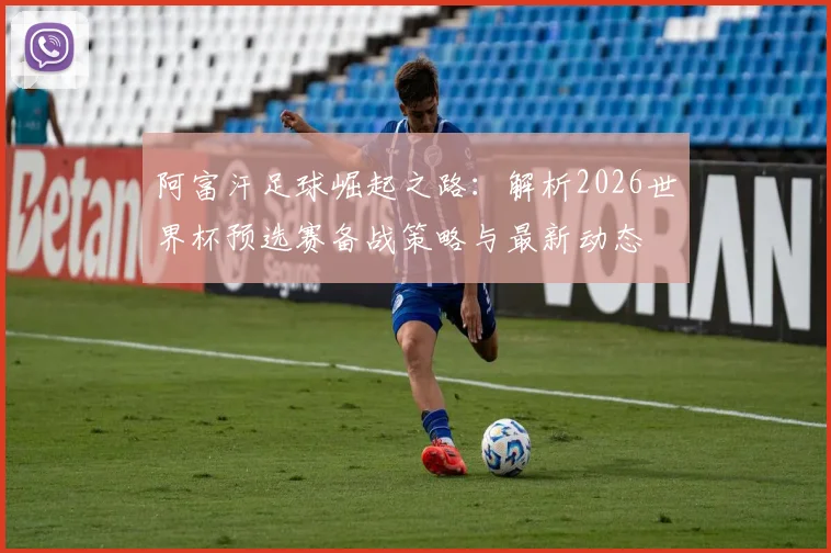 阿富汗足球崛起之路：解析2026世界杯预选赛备战策略与最新动态