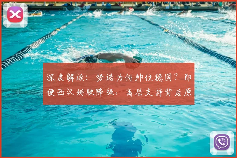 深度解读：努诺为何帅位稳固？即便西汉姆联降级，高层支持背后原因揭秘