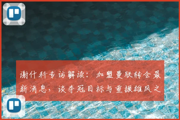 谢什科专访解读:加盟曼联转会最新消息,谈夺冠目标与重振雄风之路