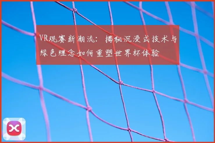 VR观赛新潮流:揭秘沉浸式技术与绿色理念如何重塑世界杯体验