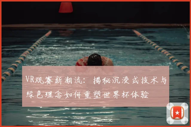 VR观赛新潮流：揭秘沉浸式技术与绿色理念如何重塑世界杯体验